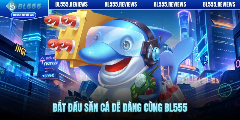 Bắt đầu săn cá dễ dàng cùng BL555