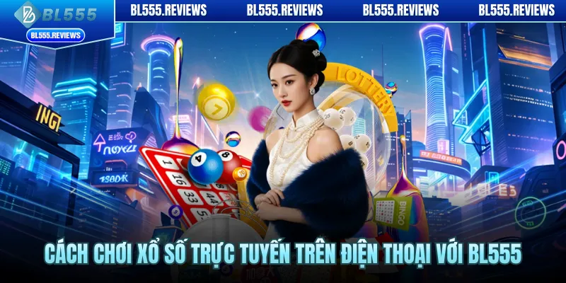 Cách chơi xổ số trực tuyến trên điện thoại với BL55