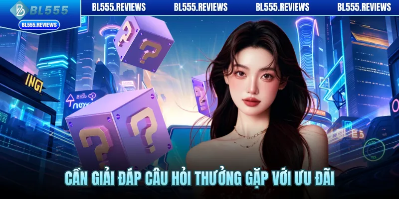 Cần giải đáp câu hỏi thưởng gặp với ưu đãi