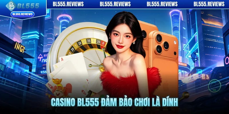 Casino BL555 đảm bảo chơi là dính