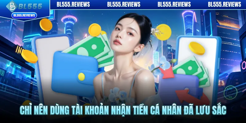 Chỉ nên dùng tài khoản nhận tiền cá nhân đã lưu sắc