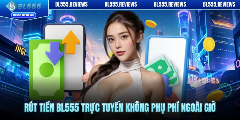 Rút tiền BL555 trực tuyến không phụ phí ngoài giờ