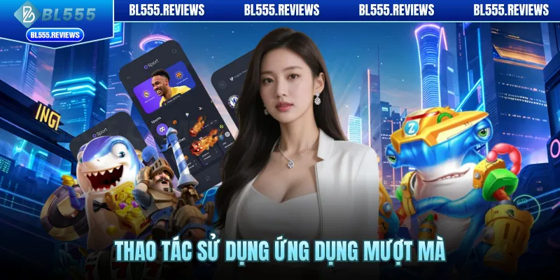 Thao tác sử dụng ứng dụng mượt mà